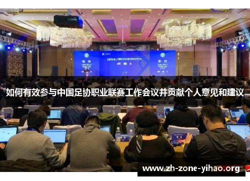 如何有效参与中国足协职业联赛工作会议并贡献个人意见和建议 如何有效参与中国足协职业联赛工作会议并贡献个人意见和建议