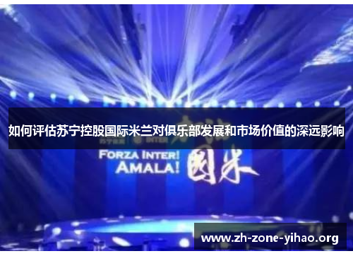 如何评估苏宁控股国际米兰对俱乐部发展和市场价值的深远影响 如何评估苏宁控股国际米兰对俱乐部发展和市场价值的深远影响
