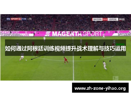 如何通过阿根廷训练视频提升战术理解与技巧运用 如何通过阿根廷训练视频提升战术理解与技巧运用