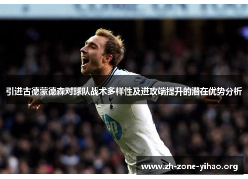 引进古德蒙德森对球队战术多样性及进攻端提升的潜在优势分析