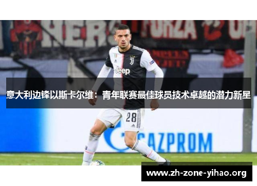 意大利边锋以斯卡尔维：青年联赛最佳球员技术卓越的潜力新星