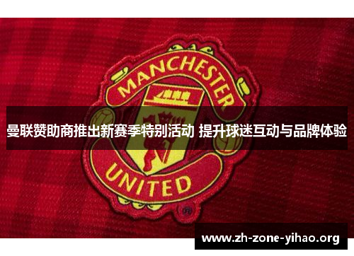 曼联赞助商推出新赛季特别活动 提升球迷互动与品牌体验 曼联赞助商推出新赛季特别活动 提升球迷互动与品牌体验